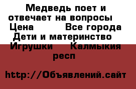 Медведь поет и отвечает на вопросы  › Цена ­ 600 - Все города Дети и материнство » Игрушки   . Калмыкия респ.